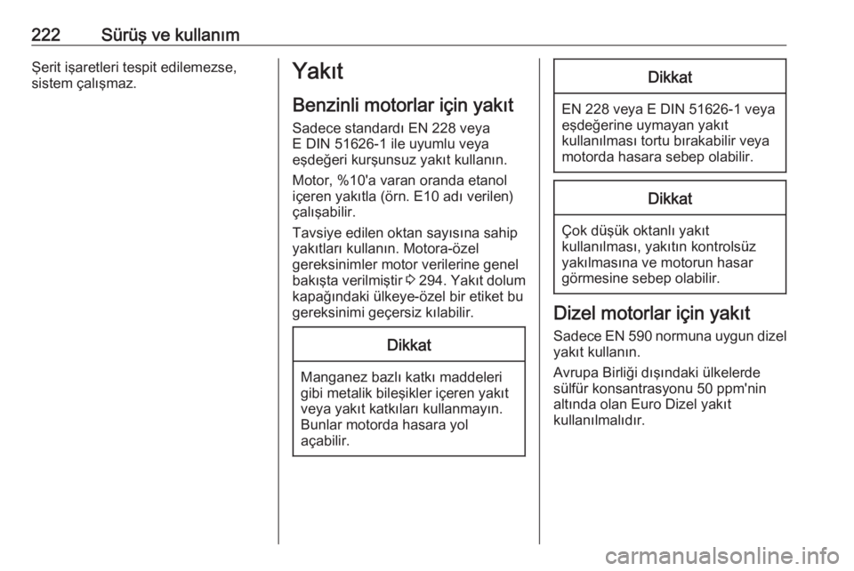 OPEL INSIGNIA 2016.5  Sürücü El Kitabı (in Turkish) 222Sürüş ve kullanımŞerit işaretleri tespit edilemezse,
sistem çalışmaz.Yakıt
Benzinli motorlar için yakıt Sadece standardı EN 228 veya
E DIN 51626-1 ile uyumlu veya
eşdeğeri kurşunsuz