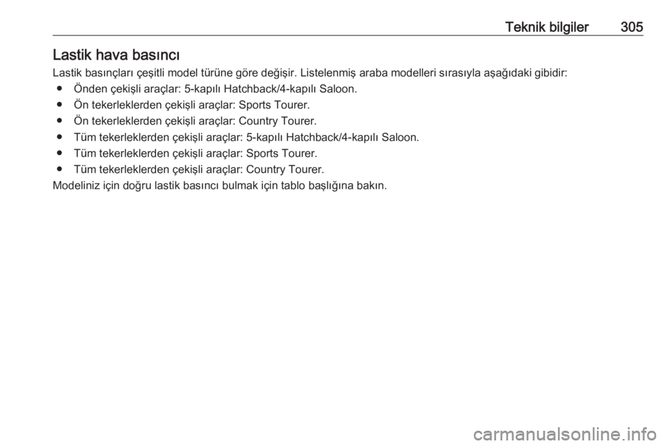 OPEL INSIGNIA 2016.5  Sürücü El Kitabı (in Turkish) Teknik bilgiler305Lastik hava basıncıLastik basınçları çeşitli model türüne göre değişir. Listelenmiş araba modelleri sırasıyla aşağıdaki gibidir: ● Önden çekişli araçlar: 5-ka
