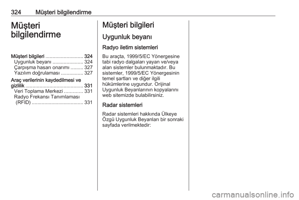 OPEL INSIGNIA 2016.5  Sürücü El Kitabı (in Turkish) 324Müşteri bilgilendirmeMüşteri
bilgilendirmeMüşteri bilgileri ........................... 324
Uygunluk beyanı ......................324
Çarpışma hasarı onarımı .........327
Yazılım do�