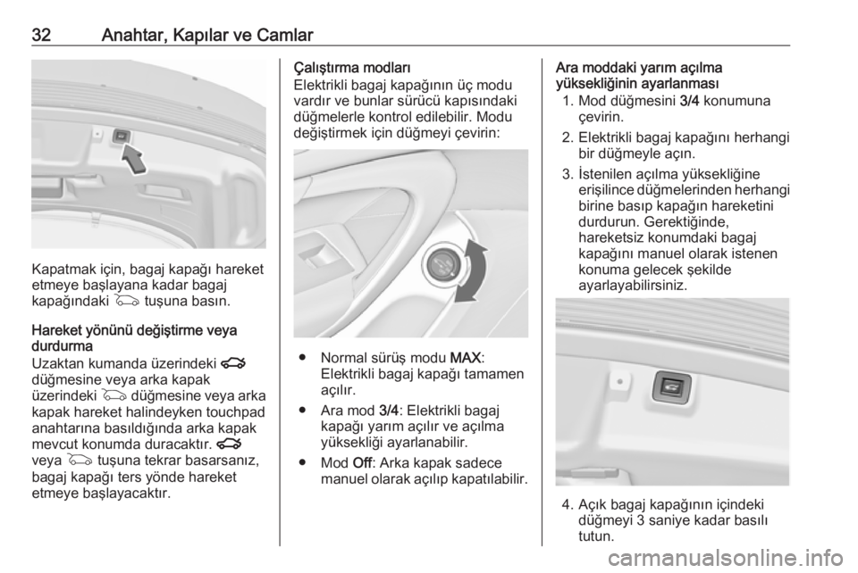 OPEL INSIGNIA 2016.5  Sürücü El Kitabı (in Turkish) 32Anahtar, Kapılar ve Camlar
Kapatmak için, bagaj kapağı hareket
etmeye başlayana kadar bagaj
kapağındaki  G tuşuna basın.
Hareket yönünü değiştirme veya
durdurma
Uzaktan kumanda üzerin