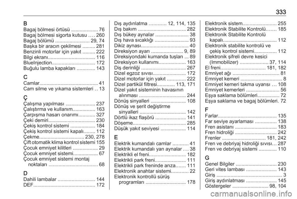 OPEL INSIGNIA 2016.5  Sürücü El Kitabı (in Turkish) 333BBagaj bölmesi örtüsü  ...................76
Bagaj bölmesi sigorta kutusu  ....260
Bagaj bölümü  ........................ 29, 74
Başka bir aracın çekilmesi  .........281
Benzinli motorla