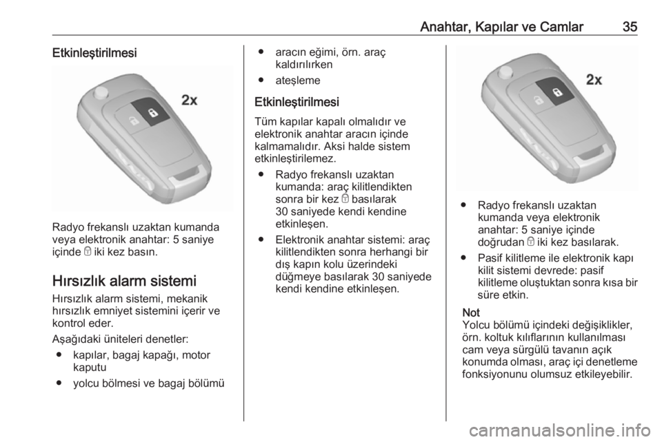 OPEL INSIGNIA 2016.5  Sürücü El Kitabı (in Turkish) Anahtar, Kapılar ve Camlar35Etkinleştirilmesi
Radyo frekanslı uzaktan kumanda
veya elektronik anahtar: 5 saniye
içinde  e iki kez basın.
Hırsızlık alarm sistemi Hırsızlık alarm sistemi, mek