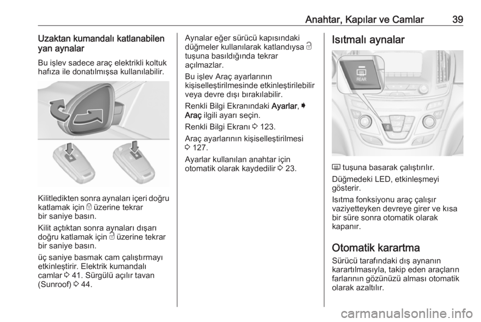 OPEL INSIGNIA 2016.5  Sürücü El Kitabı (in Turkish) Anahtar, Kapılar ve Camlar39Uzaktan kumandalı katlanabilen
yan aynalar
Bu işlev sadece araç elektrikli koltuk
hafıza ile donatılmışsa kullanılabilir.
Kilitledikten sonra aynaları içeri doğ