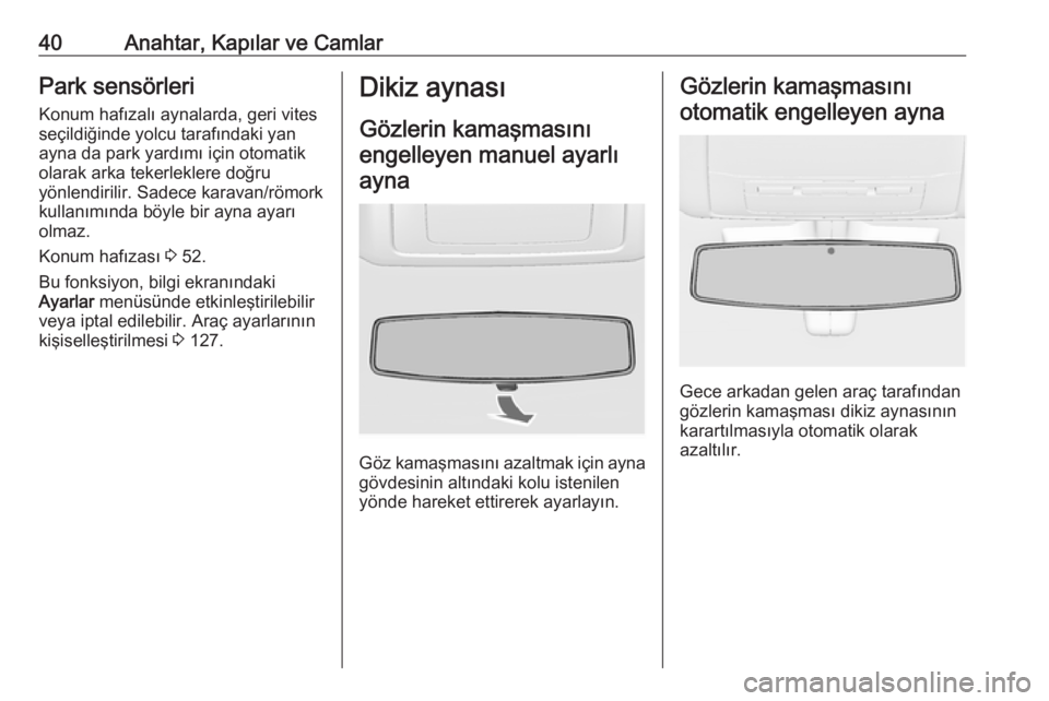 OPEL INSIGNIA 2016.5  Sürücü El Kitabı (in Turkish) 40Anahtar, Kapılar ve CamlarPark sensörleri
Konum hafızalı aynalarda, geri vites
seçildiğinde yolcu tarafındaki yan ayna da park yardımı için otomatik
olarak arka tekerleklere doğru
yönlen
