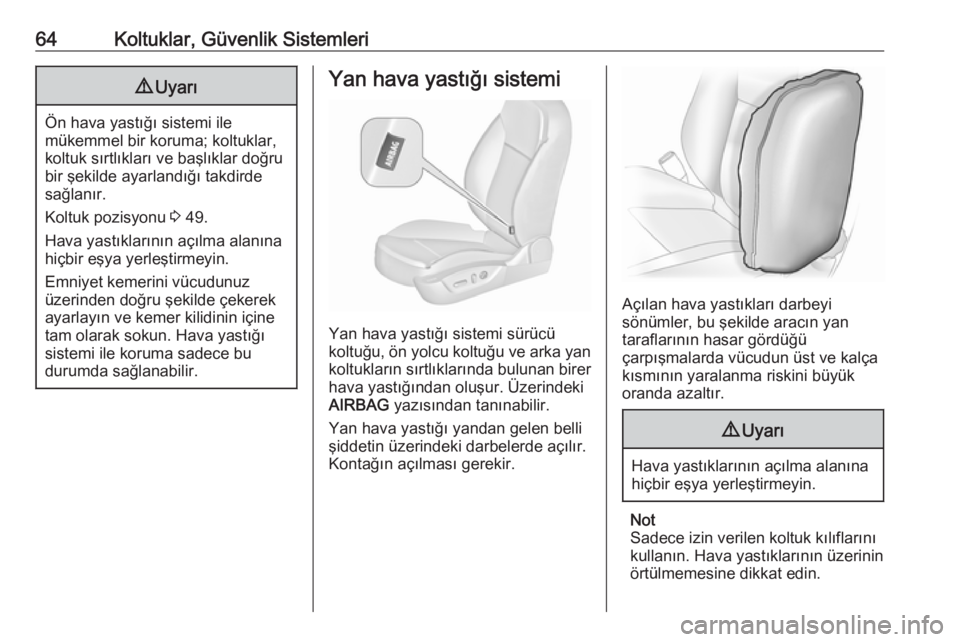 OPEL INSIGNIA 2016.5  Sürücü El Kitabı (in Turkish) 64Koltuklar, Güvenlik Sistemleri9Uyarı
Ön hava yastığı sistemi ile
mükemmel bir koruma; koltuklar,
koltuk sırtlıkları ve başlıklar doğru
bir şekilde ayarlandığı takdirde
sağlanır.
K