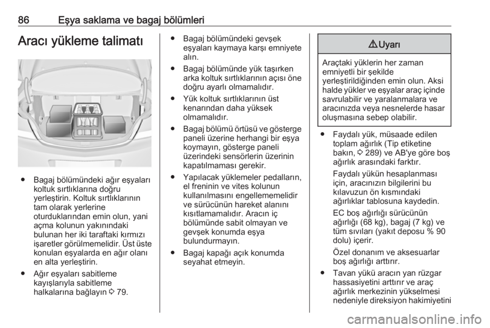 OPEL INSIGNIA 2016.5  Sürücü El Kitabı (in Turkish) 86Eşya saklama ve bagaj bölümleriAracı yükleme talimatı
● Bagaj bölümündeki ağır eşyalarıkoltuk sırtlıklarına doğru
yerleştirin. Koltuk sırtlıklarının
tam olarak yerlerine
otur