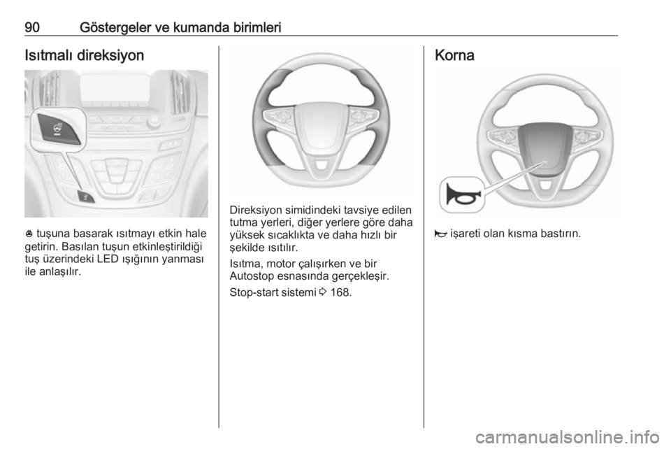 OPEL INSIGNIA 2016.5  Sürücü El Kitabı (in Turkish) 90Göstergeler ve kumanda birimleriIsıtmalı direksiyon
* tuşuna basarak ısıtmayı etkin hale
getirin. Basılan tuşun etkinleştirildiği
tuş üzerindeki LED ışığının yanması
ile anlaşı