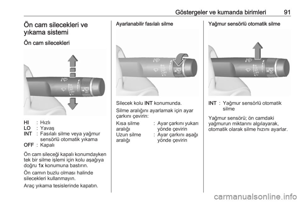 OPEL INSIGNIA 2016.5  Sürücü El Kitabı (in Turkish) Göstergeler ve kumanda birimleri91Ön cam silecekleri veyıkama sistemi
Ön cam silecekleriHI:HızlıLO:YavaşINT:Fasılalı silme veya yağmur
sensörlü otomatik yıkamaOFF:Kapalı
Ön cam sileceğ