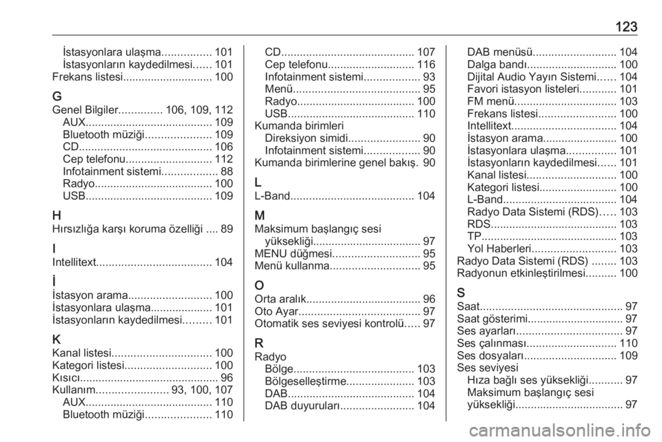 OPEL INSIGNIA 2017  Bilgi ve Eğlence Sistemi Kılavuzu (in Turkish) 123İstasyonlara ulaşma................101
İstasyonların kaydedilmesi ......101
Frekans listesi............................. 100
G
Genel Bilgiler ..............106, 109, 112
AUX ...................