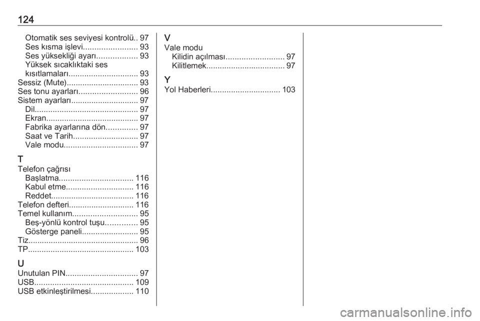 OPEL INSIGNIA 2017  Bilgi ve Eğlence Sistemi Kılavuzu (in Turkish) 124Otomatik ses seviyesi kontrolü.. 97Ses kısma işlevi ........................93
Ses yüksekliği ayarı ..................93
Yüksek sıcaklıktaki ses
kısıtlamaları ..........................