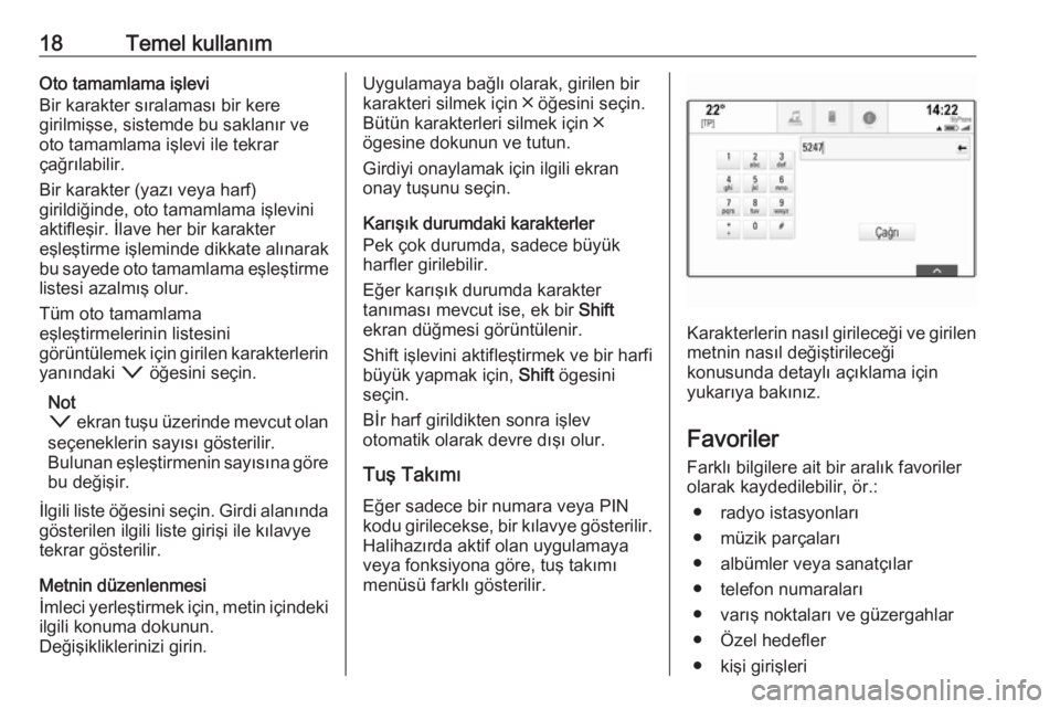 OPEL INSIGNIA 2017  Bilgi ve Eğlence Sistemi Kılavuzu (in Turkish) 18Temel kullanımOto tamamlama işlevi
Bir karakter sıralaması bir kere
girilmişse, sistemde bu saklanır ve
oto tamamlama işlevi ile tekrar
çağrılabilir.
Bir karakter (yazı veya harf)
girildi