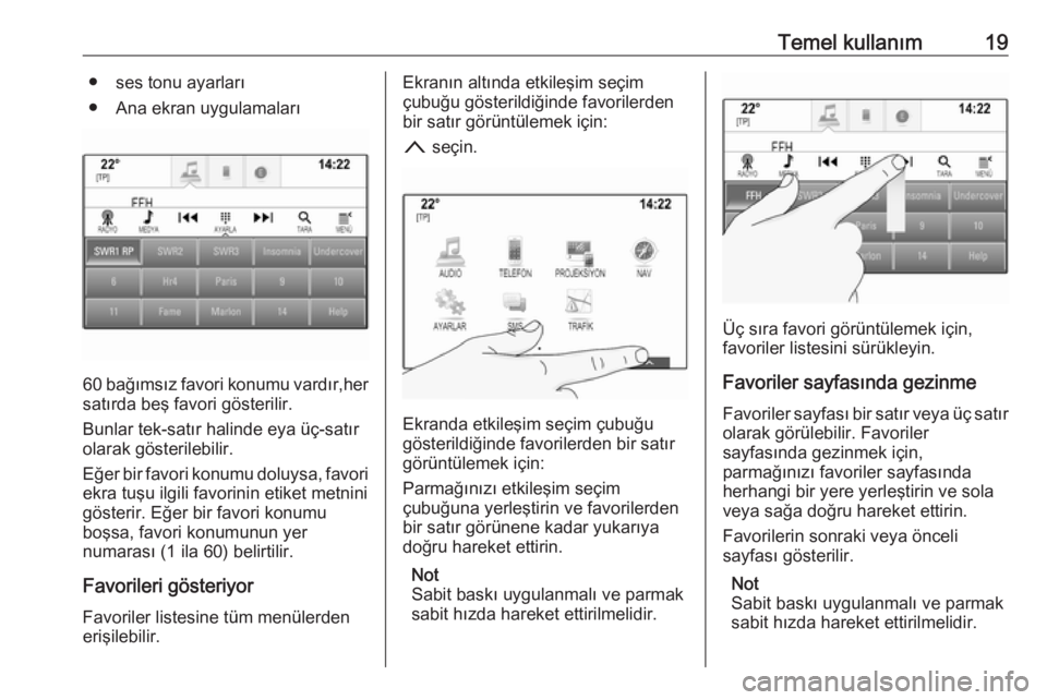 OPEL INSIGNIA 2017  Bilgi ve Eğlence Sistemi Kılavuzu (in Turkish) Temel kullanım19● ses tonu ayarları
● Ana ekran uygulamaları
60 bağımsız favori konumu vardır,her
satırda beş favori gösterilir.
Bunlar tek-satır halinde eya üç-satır
olarak gösteri