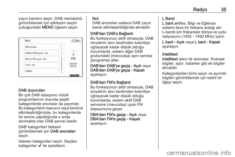 OPEL INSIGNIA 2017  Bilgi ve Eğlence Sistemi Kılavuzu (in Turkish) Radyo35yayın bandını seçin. DAB menüsünü
görüntülemek için etkileşim seçim
çubuğundaki  MENÜ öğesini seçin.
DAB duyuruları
Bir çok DAB istasyonu müzik
programlarının dışında