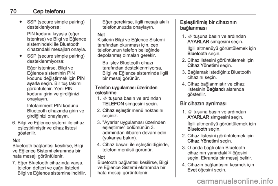 OPEL INSIGNIA 2017  Bilgi ve Eğlence Sistemi Kılavuzu (in Turkish) 70Cep telefonu● SSP (secure simple pairing)destekleniyorsa:
PIN kodunu kıyasla (eğer
istenirse) ve Bilgi ve Eğlence sistemindeki ile Bluetooth
cihazındaki mesajları onayla.
● SSP (secure simp