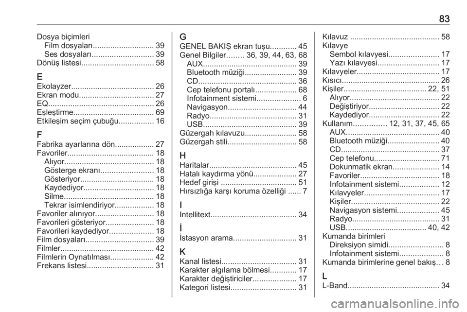 OPEL INSIGNIA 2017  Bilgi ve Eğlence Sistemi Kılavuzu (in Turkish) 83Dosya biçimleriFilm dosyaları ............................ 39
Ses dosyaları ............................ 39
Dönüş listesi ................................. 58
E Ekolayzer .....................
