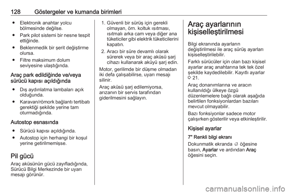 OPEL INSIGNIA BREAK 2017.75  Sürücü El Kitabı (in Turkish) 128Göstergeler ve kumanda birimleri● Elektronik anahtar yolcubölmesinde değilse.
● Park pilot sistemi bir nesne tespit
ettiğinde.
● Beklenmedik bir şerit değiştirme olursa.
● Filtre mak
