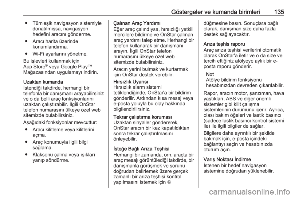OPEL INSIGNIA BREAK 2017.75  Sürücü El Kitabı (in Turkish) Göstergeler ve kumanda birimleri135● Tümleşik navigasyon sistemiyledonatılmışsa, navigasyon
hedefini aracını gönderme.
● Aracı harita üzerinde konumlandırma.
● Wi-Fi ayarlarını yö