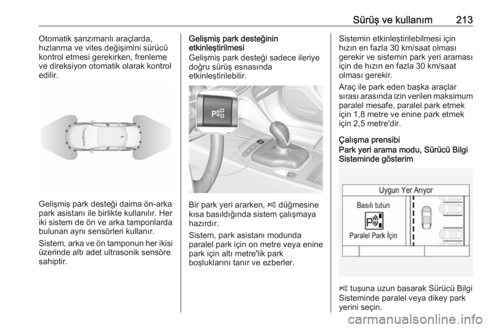 OPEL INSIGNIA BREAK 2017.75  Sürücü El Kitabı (in Turkish) Sürüş ve kullanım213Otomatik şanzımanlı araçlarda,
hızlanma ve vites değişimini sürücü
kontrol etmesi gerekirken, frenleme
ve direksiyon otomatik olarak kontrol edilir.
Gelişmiş park d