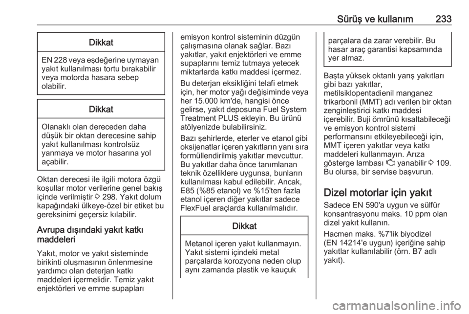 OPEL INSIGNIA BREAK 2017.75  Sürücü El Kitabı (in Turkish) Sürüş ve kullanım233Dikkat
EN 228 veya eşdeğerine uymayan
yakıt kullanılması tortu bırakabilir
veya motorda hasara sebep
olabilir.
Dikkat
Olanaklı olan dereceden daha
düşük bir oktan der