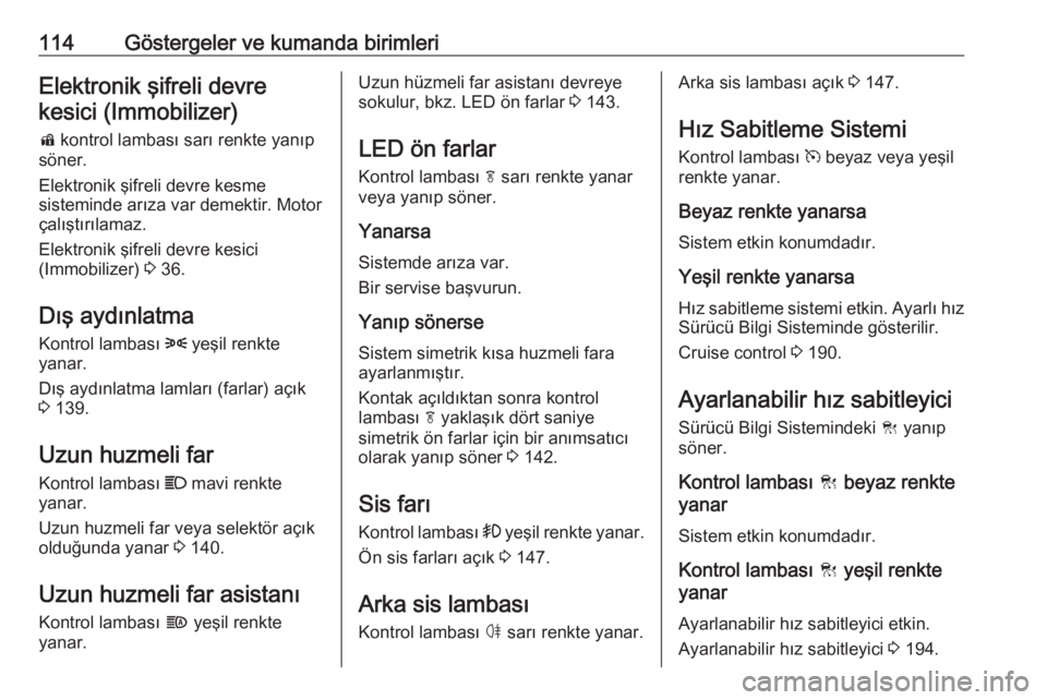 OPEL INSIGNIA BREAK 2018  Sürücü El Kitabı (in Turkish) 114Göstergeler ve kumanda birimleriElektronik şifreli devrekesici (Immobilizer)
d  kontrol lambası sarı renkte yanıp
söner.
Elektronik şifreli devre kesme
sisteminde arıza var demektir. Motor
