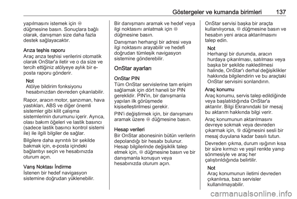 OPEL INSIGNIA BREAK 2018  Sürücü El Kitabı (in Turkish) Göstergeler ve kumanda birimleri137yapılmasını istemek için Z
düğmesine basın. Sonuçlara bağlı
olarak, danışman size daha fazla
destek sağlayacaktır.
Arıza teşhis raporu
Araç arıza 