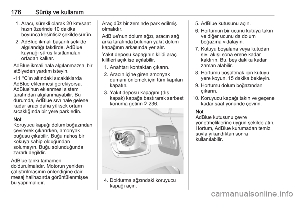 OPEL INSIGNIA BREAK 2018  Sürücü El Kitabı (in Turkish) 176Sürüş ve kullanım1. Aracı, sürekli olarak 20 km/saathızın üzerinde 10 dakika
boyunca kesintisiz şekilde sürün.
2. AdBlue ikmali başarılı şekilde algılandığı takdirde, AdBlue
kay