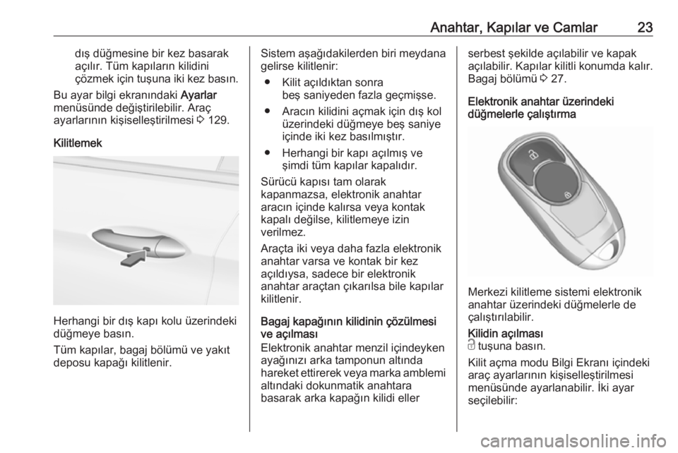 OPEL INSIGNIA BREAK 2018  Sürücü El Kitabı (in Turkish) Anahtar, Kapılar ve Camlar23dış düğmesine bir kez basarak
açılır. Tüm kapıların kilidini
çözmek için tuşuna iki kez basın.
Bu ayar bilgi ekranındaki  Ayarlar
menüsünde değiştirile