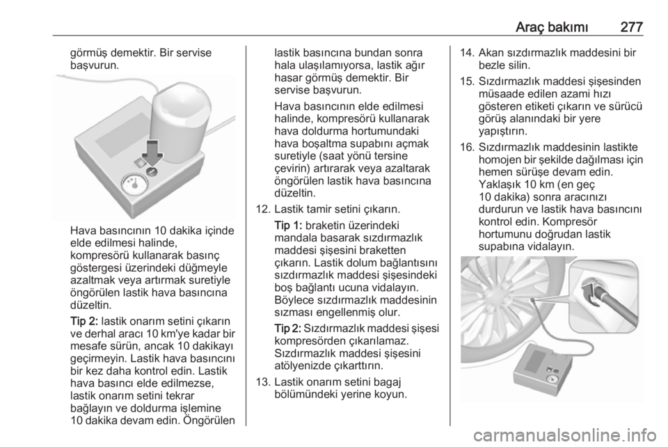 OPEL INSIGNIA BREAK 2018  Sürücü El Kitabı (in Turkish) Araç bakımı277görmüş demektir. Bir servise
başvurun.
Hava basıncının 10 dakika içinde
elde edilmesi halinde, kompresörü kullanarak basınç
göstergesi üzerindeki düğmeyle
azaltmak vey