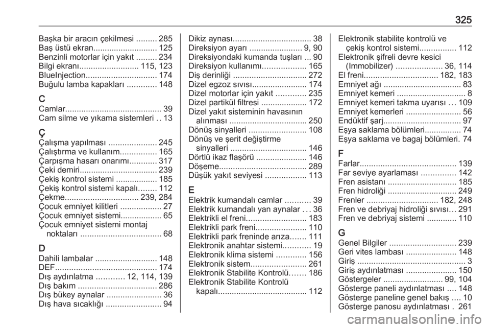 OPEL INSIGNIA BREAK 2018  Sürücü El Kitabı (in Turkish) 325Başka bir aracın çekilmesi .........285
Baş üstü ekran............................ 125
Benzinli motorlar için yakıt  .........234
Bilgi ekranı .......................... 115, 123
BlueInjec