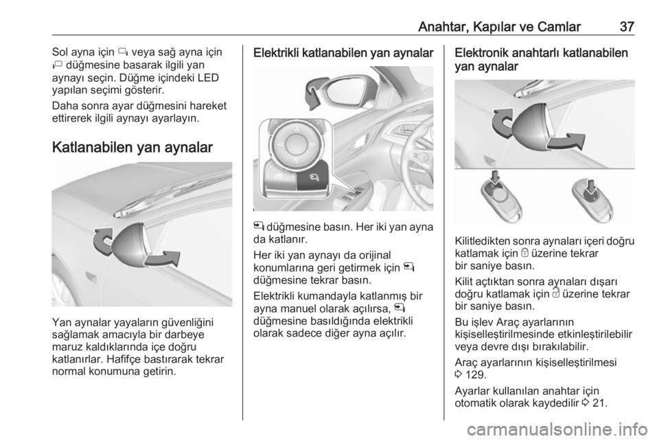OPEL INSIGNIA BREAK 2018  Sürücü El Kitabı (in Turkish) Anahtar, Kapılar ve Camlar37Sol ayna için í veya sağ ayna için
ì  düğmesine basarak ilgili yan
aynayı seçin. Düğme içindeki LED
yapılan seçimi gösterir.
Daha sonra ayar düğmesini har
