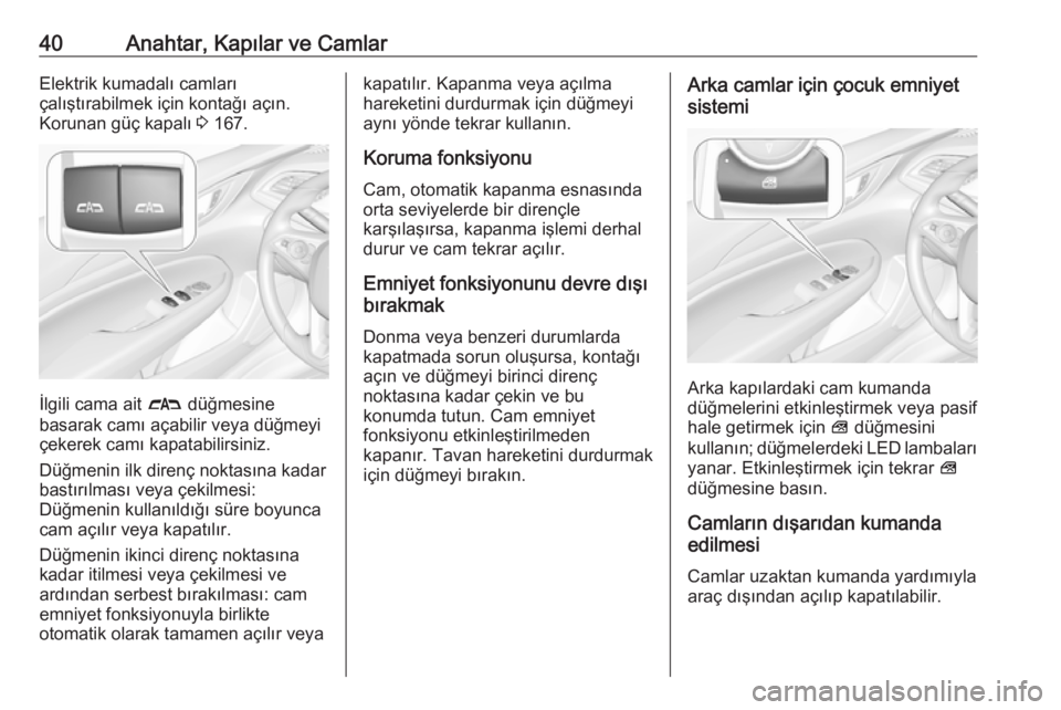 OPEL INSIGNIA BREAK 2018  Sürücü El Kitabı (in Turkish) 40Anahtar, Kapılar ve CamlarElektrik kumadalı camları
çalıştırabilmek için kontağı açın.
Korunan güç kapalı  3 167.
İlgili cama ait  # düğmesine
basarak camı açabilir veya düğmey
