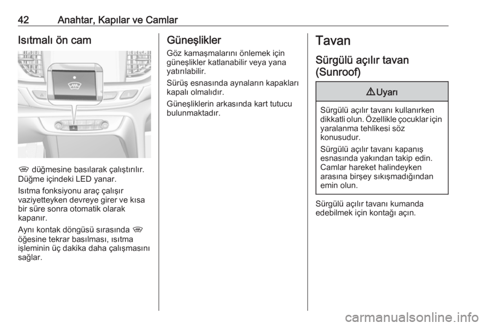OPEL INSIGNIA BREAK 2018  Sürücü El Kitabı (in Turkish) 42Anahtar, Kapılar ve CamlarIsıtmalı ön cam
, düğmesine basılarak çalıştırılır.
Düğme içindeki LED yanar.
Isıtma fonksiyonu araç çalışır
vaziyetteyken devreye girer ve kısa
bir 