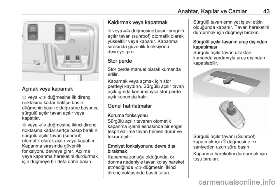 OPEL INSIGNIA BREAK 2018  Sürücü El Kitabı (in Turkish) Anahtar, Kapılar ve Camlar43
Açmak veya kapamak
*  veya  r düğmesine ilk direnç
noktasına kadar hafifçe basın:
düğmenin basılı olduğu süre boyunca sürgülü açılır tavan açılır ve