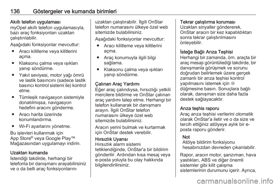 OPEL INSIGNIA BREAK 2018.5  Sürücü El Kitabı (in Turkish) 136Göstergeler ve kumanda birimleriAkıllı telefon uygulaması
myOpel akıllı telefon uygulamasıyla,
bazı araç fonksiyonları uzaktan
çalıştırılabilir.
Aşağıdaki fonksiyonlar mevcuttur: 