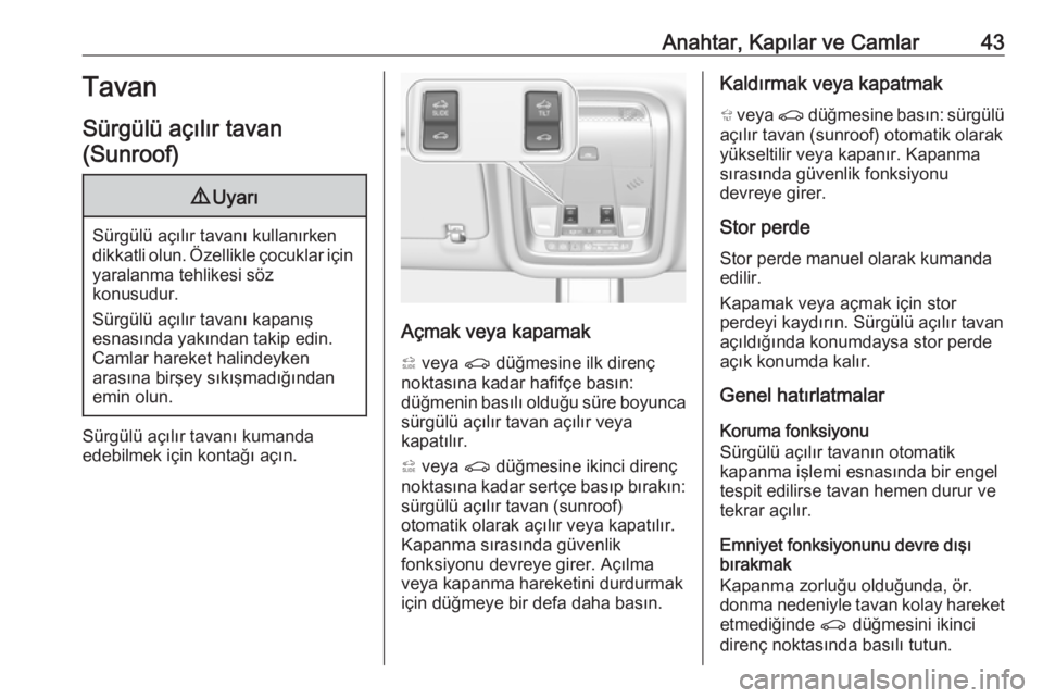 OPEL INSIGNIA BREAK 2018.5  Sürücü El Kitabı (in Turkish) Anahtar, Kapılar ve Camlar43Tavan
Sürgülü açılır tavan (Sunroof)9 Uyarı
Sürgülü açılır tavanı kullanırken
dikkatli olun. Özellikle çocuklar için yaralanma tehlikesi söz
konusudur.
