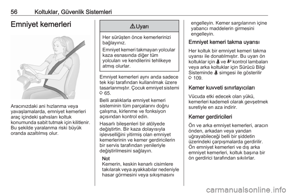 OPEL INSIGNIA BREAK 2018.5  Sürücü El Kitabı (in Turkish) 56Koltuklar, Güvenlik SistemleriEmniyet kemerleri
Aracınızdaki ani hızlanma veya
yavaşlamalarda, emniyet kemerleri
araç içindeki şahısları koltuk
konumunda sabit tutmak için kilitlenir.
Bu 