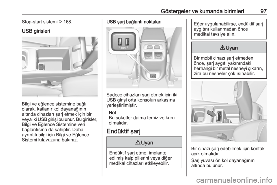 OPEL INSIGNIA BREAK 2018.5  Sürücü El Kitabı (in Turkish) Göstergeler ve kumanda birimleri97Stop-start sistemi 3 168.
USB girişleri
Bilgi ve eğlence sistemine bağlı
olarak, katlanır kol dayanağının
altında cihazları şarj etmek için bir
veya iki 