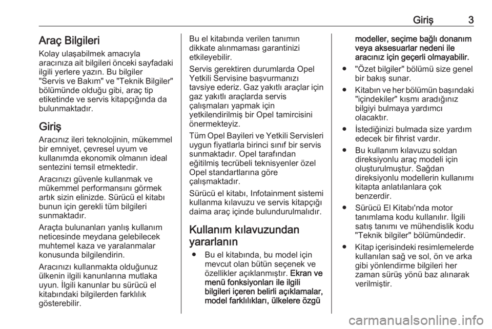 OPEL INSIGNIA BREAK 2019  Sürücü El Kitabı (in Turkish) Giriş3Araç Bilgileri
Kolay ulaşabilmek amacıyla
aracınıza ait bilgileri önceki sayfadaki
ilgili yerlere yazın. Bu bilgiler
"Servis ve Bakım" ve "Teknik Bilgiler"
bölümünde 