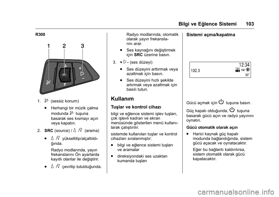OPEL KARL 2016 Sürücü El Kitabı (in Turkish) OPEL Karl Owner Manual (GMK-Localizing-EU LHD-9231167) - 2016 - crc -
9/10/15
Bilgi ve Eğlence Sistemi 103
R300
1.$(sessiz konum)
. Herhangi bir müzik çalma
modunda
$tuşuna
basarak ses kısmayı a OPEL KARL 2016 Sürücü El Kitabı (in Turkish) OPEL Karl Owner Manual (GMK-Localizing-EU LHD-9231167) - 2016 - crc -
9/10/15
Bilgi ve Eğlence Sistemi 103
R300
1.$(sessiz konum)
. Herhangi bir müzik çalma
modunda
$tuşuna
basarak ses kısmayı a