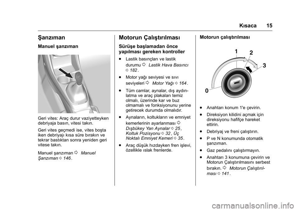 OPEL KARL 2016 Sürücü El Kitabı (in Turkish) OPEL Karl Owner Manual (GMK-Localizing-EU LHD-9231167) - 2016 - crc -
9/10/15
Kısaca 15
Şanzıman
Manuelşanzıman
Geri vites: Araç durur vaziyetteyken
debriyaja basın, vitesi takın.
Geri vites g OPEL KARL 2016 Sürücü El Kitabı (in Turkish) OPEL Karl Owner Manual (GMK-Localizing-EU LHD-9231167) - 2016 - crc -
9/10/15
Kısaca 15
Şanzıman
Manuelşanzıman
Geri vites: Araç durur vaziyetteyken
debriyaja basın, vitesi takın.
Geri vites g