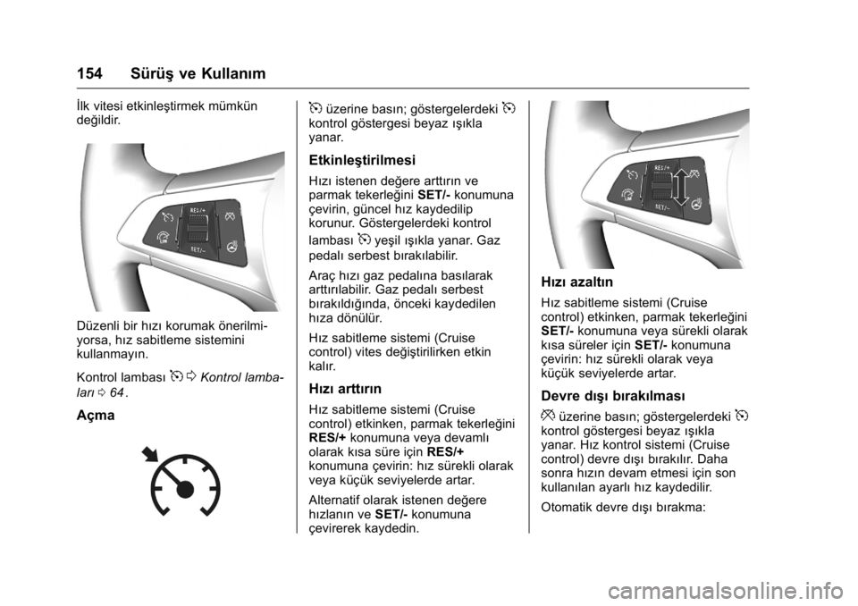 OPEL KARL 2016  Sürücü El Kitabı (in Turkish) OPEL Karl Owner Manual (GMK-Localizing-EU LHD-9231167) - 2016 - crc -
9/10/15
154 Sürüşve Kullanım
İlk vitesi etkinleştirmek mümkün
değildir.
Düzenli bir hızı korumak önerilmi-
yorsa, hı
