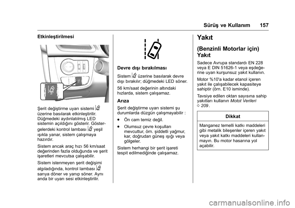 OPEL KARL 2016  Sürücü El Kitabı (in Turkish) OPEL Karl Owner Manual (GMK-Localizing-EU LHD-9231167) - 2016 - crc -
9/10/15
Sürüşve Kullanım 157
Etkinleştirilmesi
Şerit değiştirme uyarı sistemi@
üzerine basılarak etkinleştirilir.
Dü