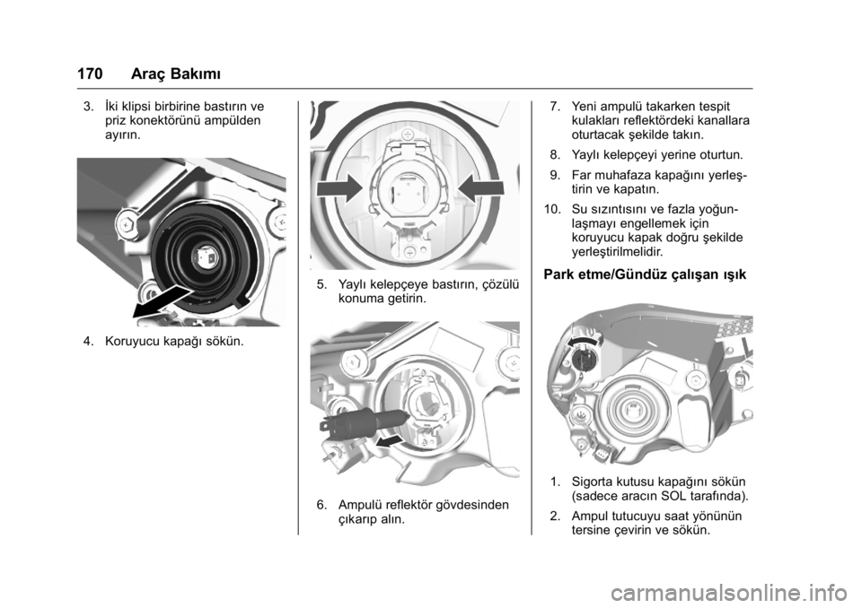 OPEL KARL 2016 Sürücü El Kitabı (in Turkish) OPEL Karl Owner Manual (GMK-Localizing-EU LHD-9231167) - 2016 - crc -
9/10/15
170 Araç Bakımı
3.İki klipsi birbirine bastırın ve
priz konektörünü ampülden
ayırın.
4. Koruyucu kapağı sök OPEL KARL 2016 Sürücü El Kitabı (in Turkish) OPEL Karl Owner Manual (GMK-Localizing-EU LHD-9231167) - 2016 - crc -
9/10/15
170 Araç Bakımı
3.İki klipsi birbirine bastırın ve
priz konektörünü ampülden
ayırın.
4. Koruyucu kapağı sök