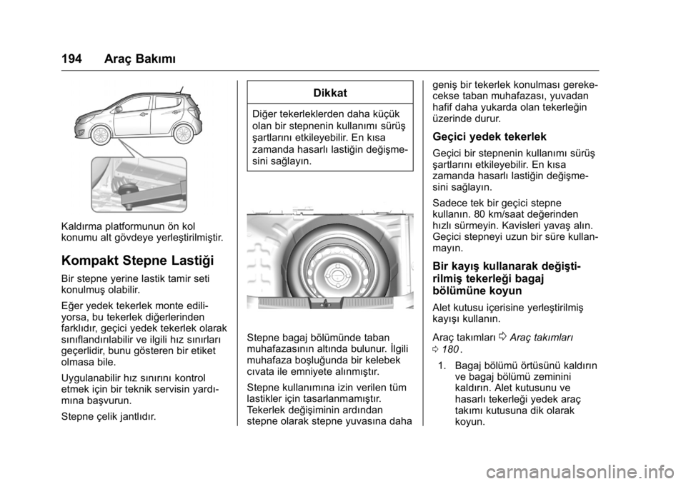 OPEL KARL 2016  Sürücü El Kitabı (in Turkish) OPEL Karl Owner Manual (GMK-Localizing-EU LHD-9231167) - 2016 - crc -
9/10/15
194 Araç Bakımı
Kaldırma platformunun ön kol
konumu alt gövdeye yerleştirilmiştir.
Kompakt Stepne Lastiği
Bir ste