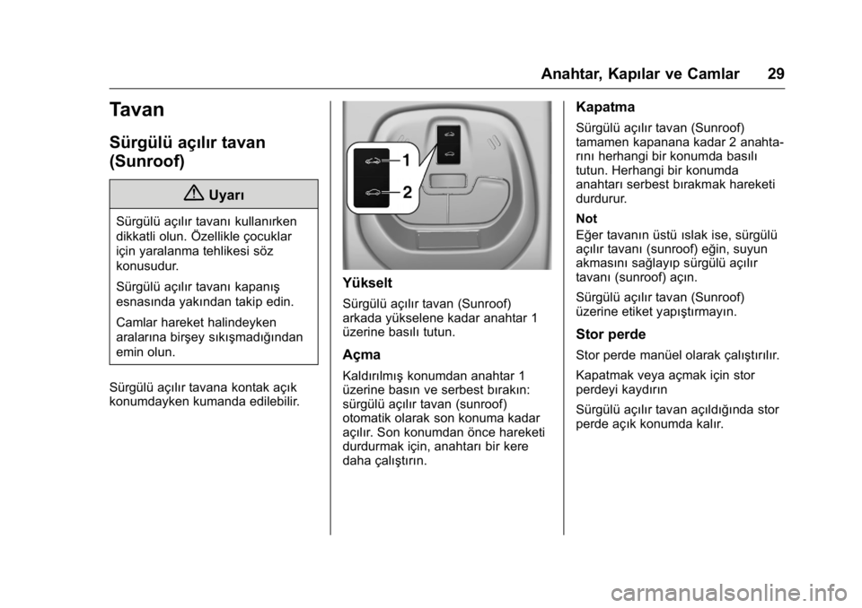 OPEL KARL 2016 Sürücü El Kitabı (in Turkish) OPEL Karl Owner Manual (GMK-Localizing-EU LHD-9231167) - 2016 - crc -
9/10/15
Anahtar, Kapılar ve Camlar 29
Tavan
Sürgülü açılır tavan
(Sunroof)
{Uyarı
Sürgülü açılır tavanıkullanırken OPEL KARL 2016 Sürücü El Kitabı (in Turkish) OPEL Karl Owner Manual (GMK-Localizing-EU LHD-9231167) - 2016 - crc -
9/10/15
Anahtar, Kapılar ve Camlar 29
Tavan
Sürgülü açılır tavan
(Sunroof)
{Uyarı
Sürgülü açılır tavanıkullanırken