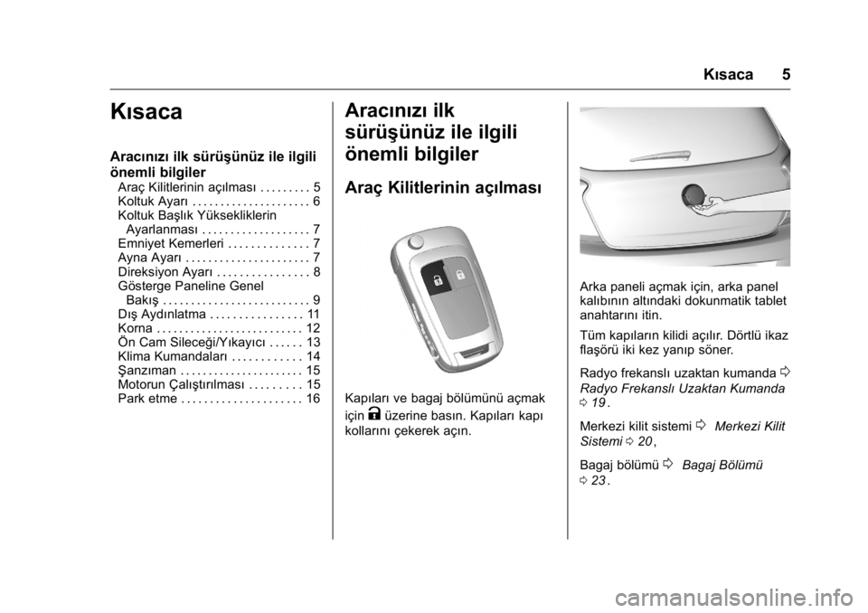 OPEL KARL 2016  Sürücü El Kitabı (in Turkish) OPEL Karl Owner Manual (GMK-Localizing-EU LHD-9231167) - 2016 - crc -
9/10/15
Kısaca 5
Kısaca
Aracınızıilk sürüşünüz ile ilgili
önemli bilgiler
Araç Kilitlerinin açılması . . . . . . . 