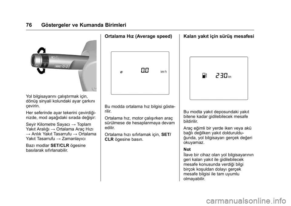 OPEL KARL 2016 Sürücü El Kitabı (in Turkish) OPEL Karl Owner Manual (GMK-Localizing-EU LHD-9231167) - 2016 - crc -
9/10/15
76 Göstergeler ve Kumanda Birimleri
Yol bilgisayarınıçalıştırmak için,
dönüş sinyali kolundaki ayar çarkını
OPEL KARL 2016 Sürücü El Kitabı (in Turkish) OPEL Karl Owner Manual (GMK-Localizing-EU LHD-9231167) - 2016 - crc -
9/10/15
76 Göstergeler ve Kumanda Birimleri
Yol bilgisayarınıçalıştırmak için,
dönüş sinyali kolundaki ayar çarkını