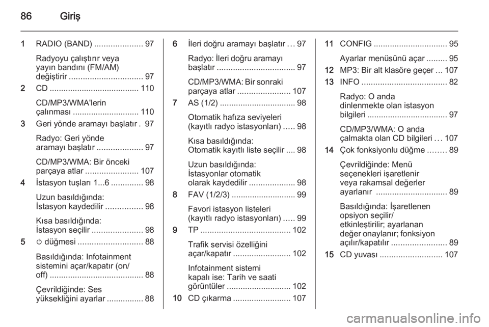OPEL MERIVA 2014.5 Bilgi ve Eğlence Sistemi Kılavuzu (in Turkish) 86Giriş
1RADIO (BAND) .....................97
Radyoyu çalıştırır veya
yayın bandını (FM/AM)
değiştirir ................................ 97
2 CD....................................... 110
CD OPEL MERIVA 2014.5 Bilgi ve Eğlence Sistemi Kılavuzu (in Turkish) 86Giriş
1RADIO (BAND) .....................97
Radyoyu çalıştırır veya
yayın bandını (FM/AM)
değiştirir ................................ 97
2 CD....................................... 110
CD