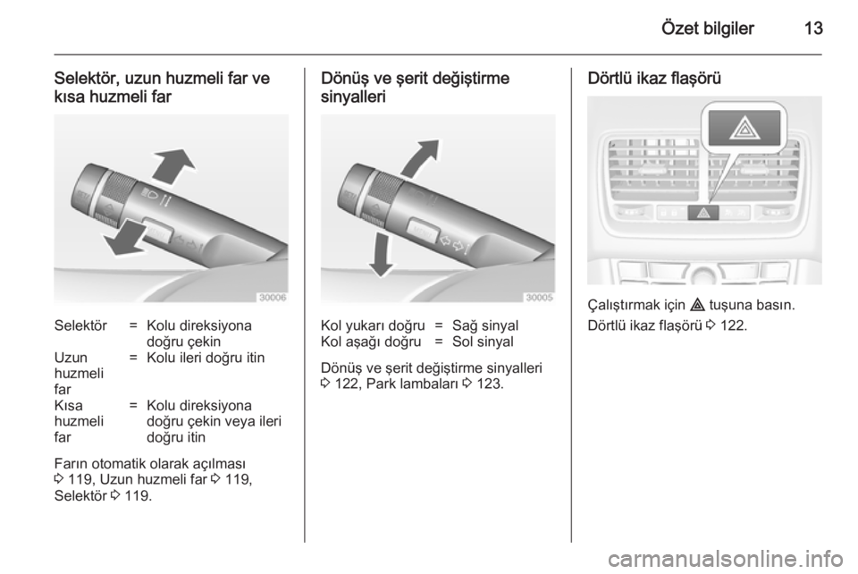 OPEL MERIVA 2014.5  Sürücü El Kitabı (in Turkish) Özet bilgiler13
Selektör, uzun huzmeli far ve
kısa huzmeli farSelektör=Kolu direksiyona
doğru çekinUzun
huzmeli
far=Kolu ileri doğru itinKısa
huzmeli
far=Kolu direksiyona
doğru çekin veya il