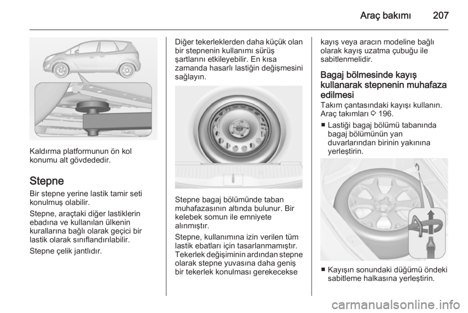 OPEL MERIVA 2014.5 Sürücü El Kitabı (in Turkish) Araç bakımı207
Kaldırma platformunun ön kol
konumu alt gövdededir.
Stepne Bir stepne yerine lastik tamir seti
konulmuş olabilir.
Stepne, araçtaki diğer lastiklerin
ebadına ve kullanılan ül OPEL MERIVA 2014.5 Sürücü El Kitabı (in Turkish) Araç bakımı207
Kaldırma platformunun ön kol
konumu alt gövdededir.
Stepne Bir stepne yerine lastik tamir seti
konulmuş olabilir.
Stepne, araçtaki diğer lastiklerin
ebadına ve kullanılan ül
